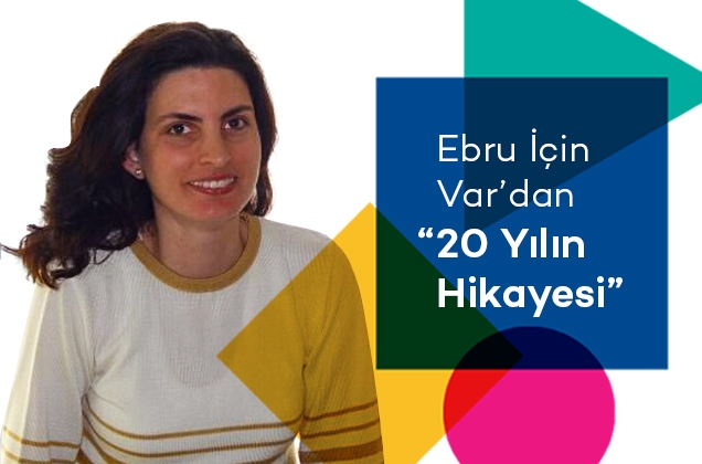 Ebru İçin Var'dan 20 Yılın Hikayesi