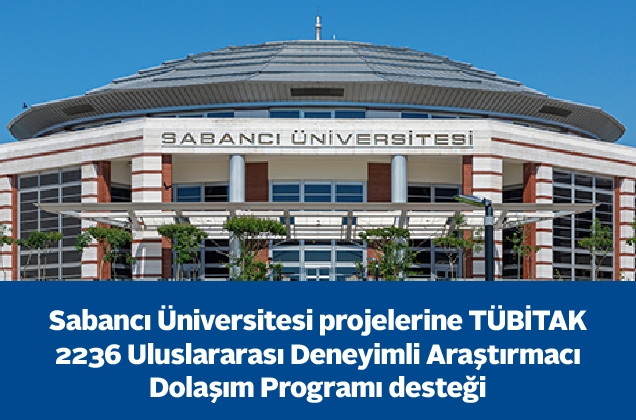 Sabancı Üniversitesi projelerine TÜBİTAK 2236 Uluslararası Deneyimli Araştırmacı Dolaşım Programı desteği