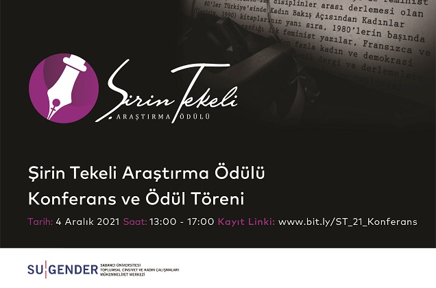 Sabancı Üniversitesi Toplumsal Cinsiyet ve Kadın Çalışmaları Mükemmeliyet Merkezi (SU Gender) tarafından bu yıl dördüncüsü düzenlenecek Şirin Tekeli Araştırma Ödülü Konferansı ve Ödül Töreni, 4 Aralık Cumartesi günü 13.00-17.00 saatleri arasında çevrimiçi olarak gerçekleşecek.